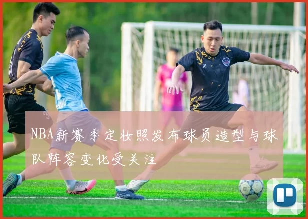 NBA新赛季定妆照发布球员造型与球队阵容变化受关注