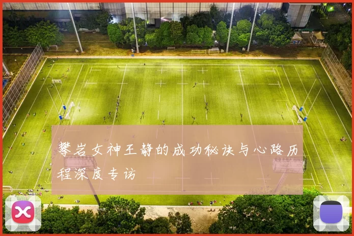 攀岩女神王静的成功秘诀与心路历程深度专访