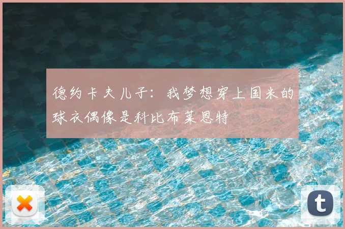 德约卡夫儿子：我梦想穿上国米的球衣偶像是科比布莱恩特