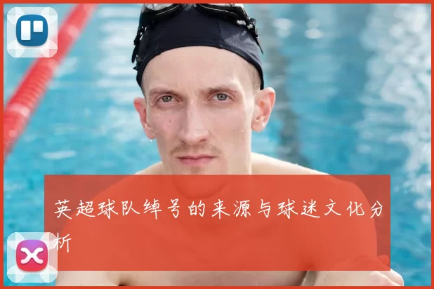 英超球队绰号的来源与球迷文化分析