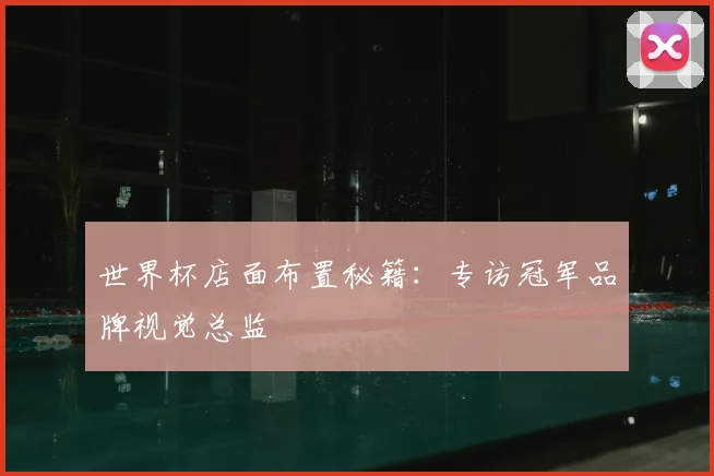 世界杯店面布置秘籍:专访冠军品牌视觉总监