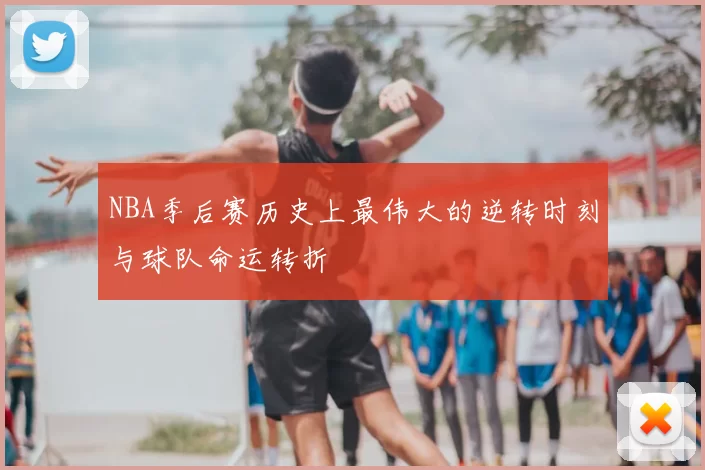 NBA季后赛历史上最伟大的逆转时刻与球队命运转折