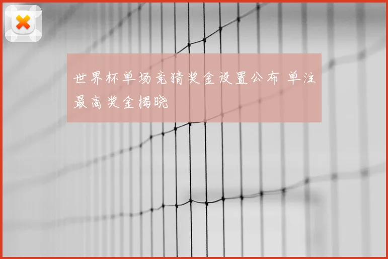 世界杯单场竞猜奖金设置公布 单注最高奖金揭晓