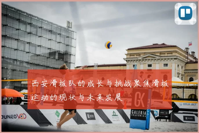 西安滑板队的成长与挑战聚焦滑板运动的现状与未来发展