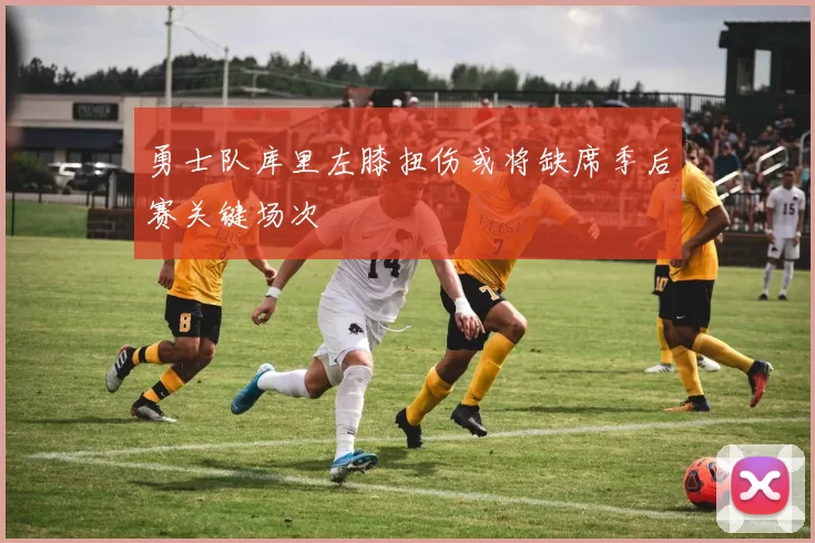 勇士队库里左膝扭伤或将缺席季后赛关键场次