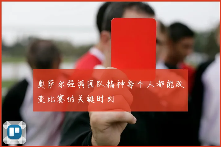 奥萨尔强调团队精神每个人都能改变比赛的关键时刻
