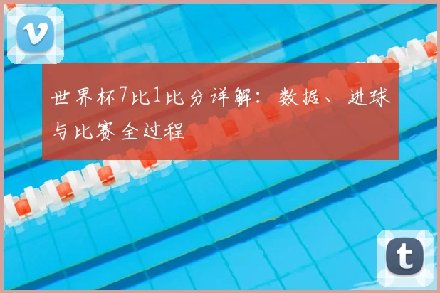 世界杯7比1比分详解：数据、进球与比赛全过程