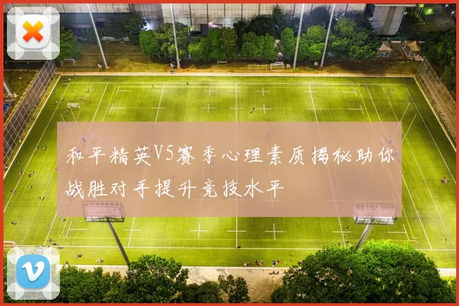 和平精英V5赛季心理素质揭秘助你战胜对手提升竞技水平