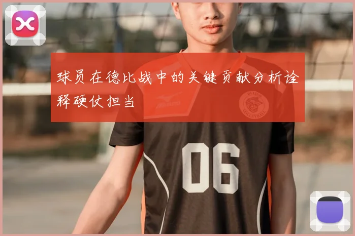 球员在德比战中的关键贡献分析诠释硬仗担当