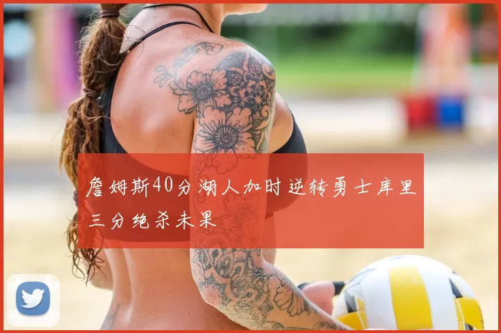 詹姆斯40分湖人加时逆转勇士库里三分绝杀未果