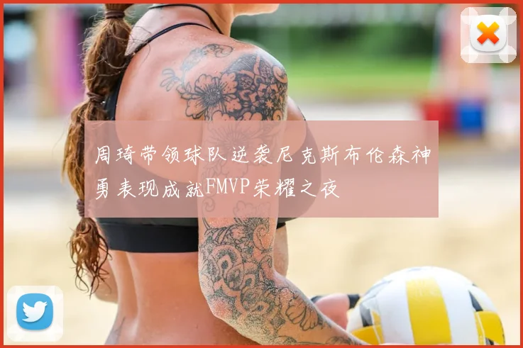 周琦带领球队逆袭尼克斯布伦森神勇表现成就FMVP荣耀之夜