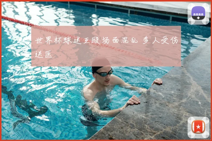 世界杯球迷互殴场面混乱 多人受伤送医