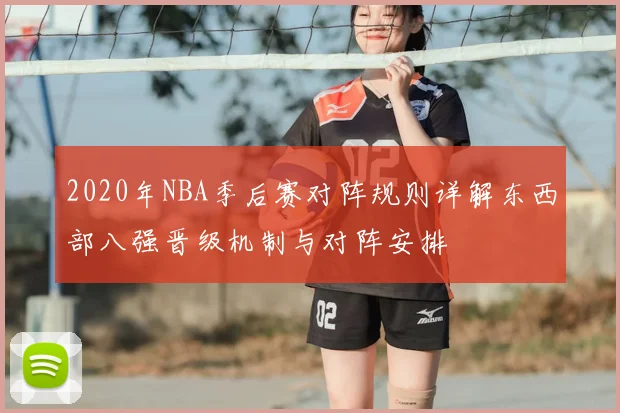 2020年NBA季后赛对阵规则详解东西部八强晋级机制与对阵安排