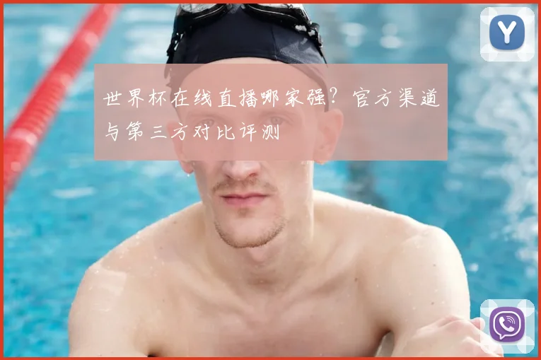 世界杯在线直播哪家强？官方渠道与第三方对比评测