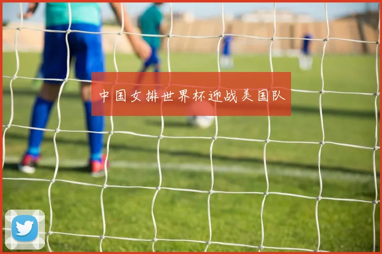 中国女排世界杯迎战美国队