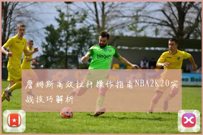 詹姆斯高效拉杆操作指南NBA2K20实战技巧解析