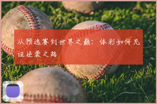 从预选赛到世界之巅:体彩如何见证逆袭之路