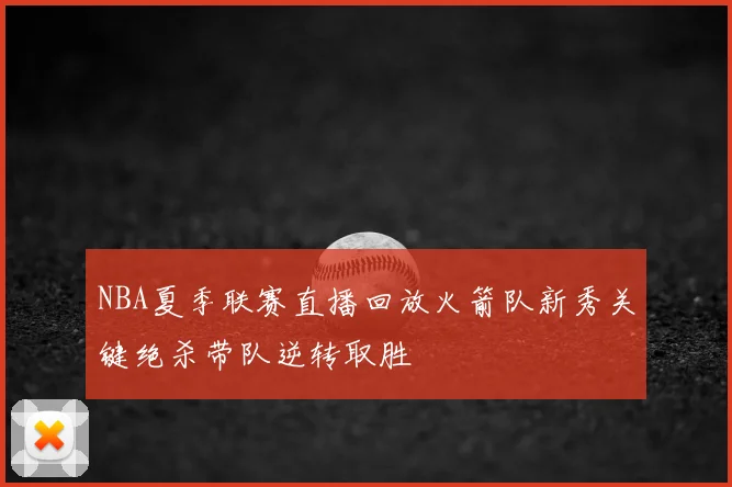 NBA夏季联赛直播回放火箭队新秀关键绝杀带队逆转取胜