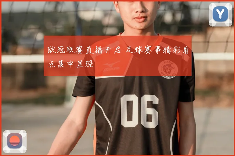 欧冠联赛直播开启 足球赛事精彩看点集中呈现