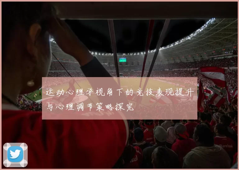 运动心理学视角下的竞技表现提升与心理调节策略探究