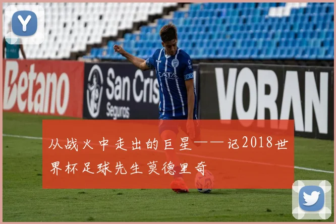 从战火中走出的巨星——记2018世界杯足球先生莫德里奇