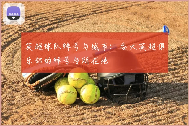 英超球队绰号与城市：各大英超俱乐部的绰号与所在地