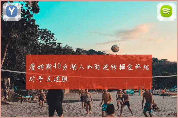 詹姆斯40分湖人加时逆转掘金终结对手五连胜