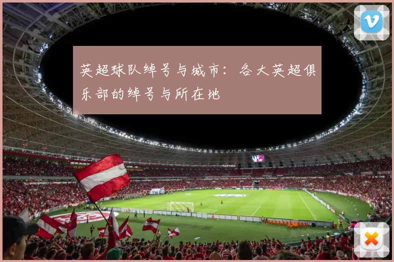 英超球队绰号与城市：各大英超俱乐部的绰号与所在地
