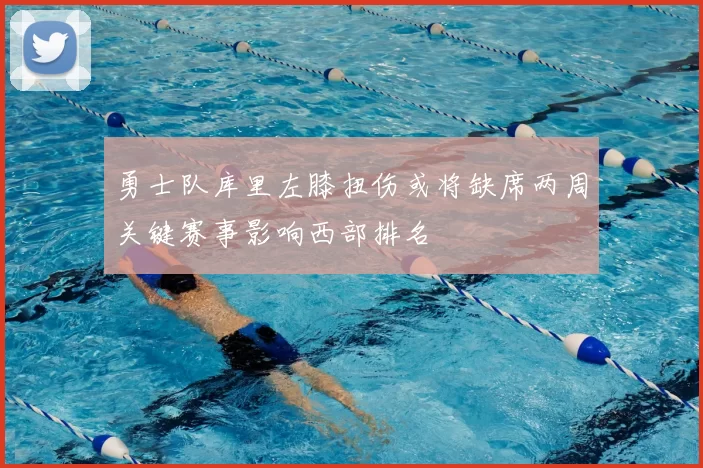 勇士队库里左膝扭伤或将缺席两周关键赛事影响西部排名