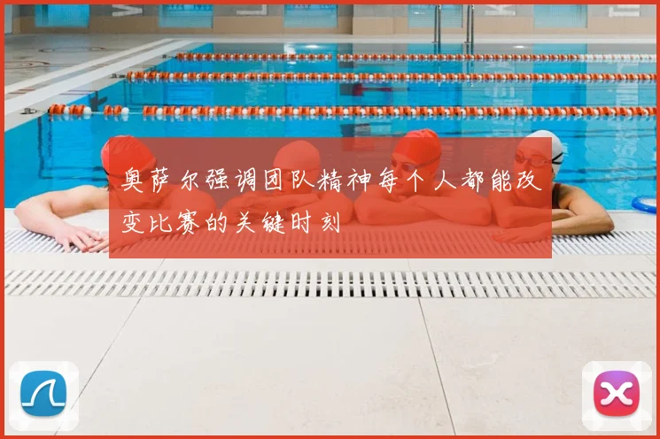 奥萨尔强调团队精神每个人都能改变比赛的关键时刻