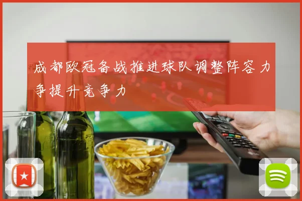 成都欧冠备战推进球队调整阵容力争提升竞争力