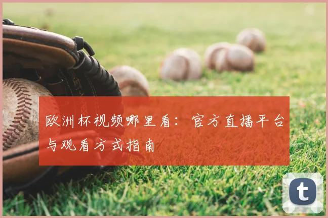欧洲杯视频哪里看：官方直播平台与观看方式指南