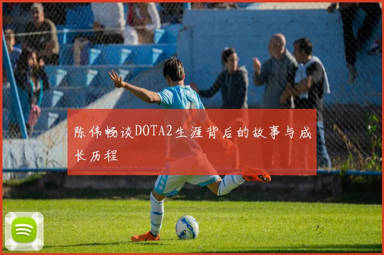 陈伟畅谈DOTA2生涯背后的故事与成长历程