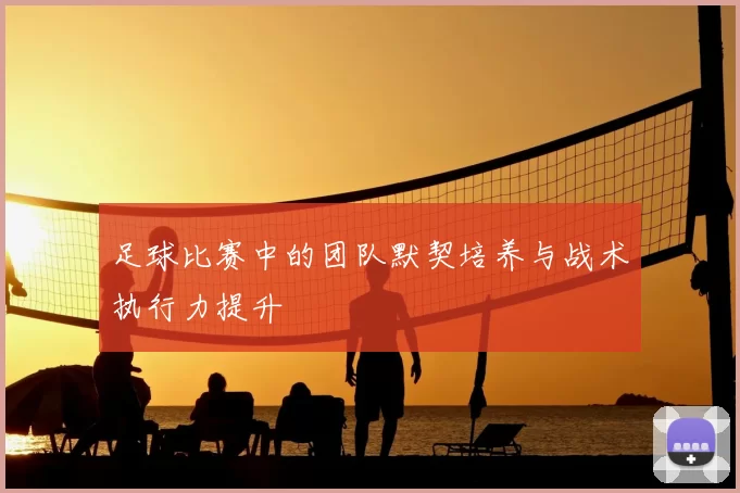 足球比赛中的团队默契培养与战术执行力提升
