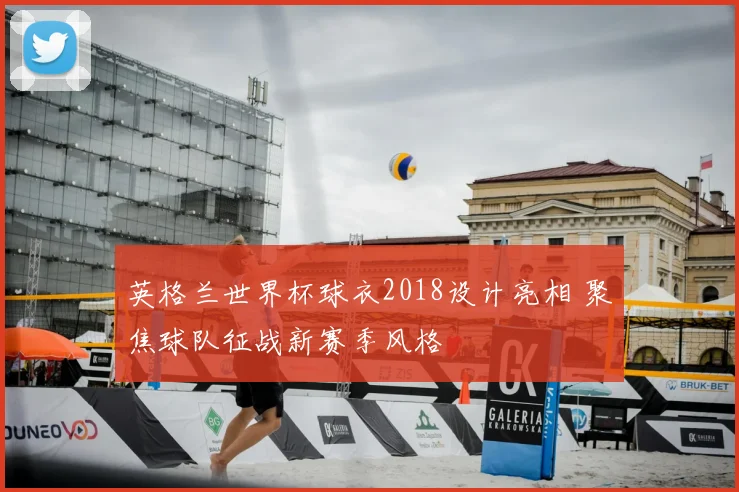 英格兰世界杯球衣2018设计亮相 聚焦球队征战新赛季风格