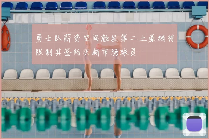 勇士队薪资空间触发第二土豪线将限制其签约买断市场球员