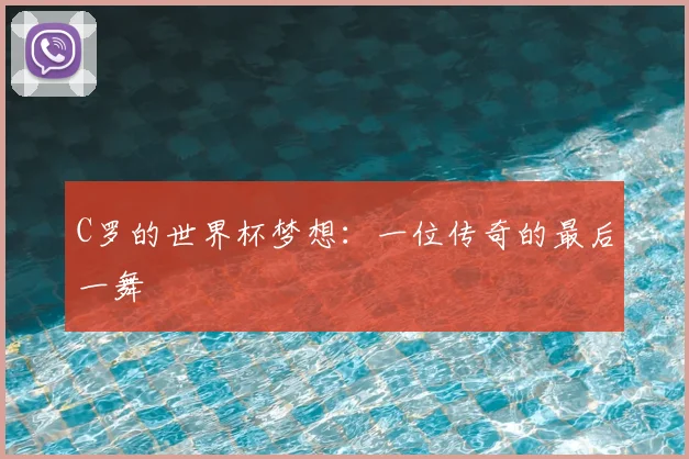 C罗的世界杯梦想：一位传奇的最后一舞