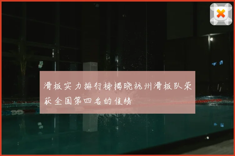 滑板实力排行榜揭晓杭州滑板队荣获全国第四名的佳绩