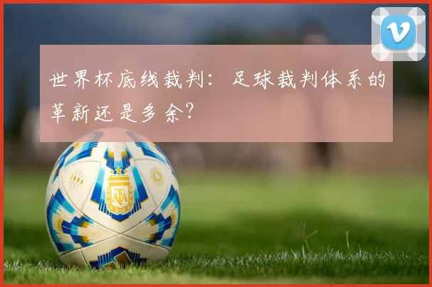 世界杯底线裁判：足球裁判体系的革新还是多余？