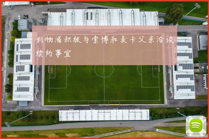 利物浦积极与索博和麦卡父亲洽谈续约事宜
