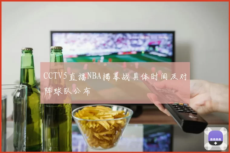 CCTV5直播NBA揭幕战具体时间及对阵球队公布