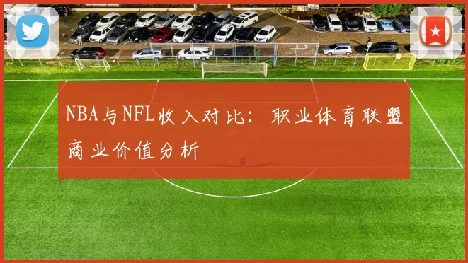 NBA与NFL收入对比：职业体育联盟商业价值分析