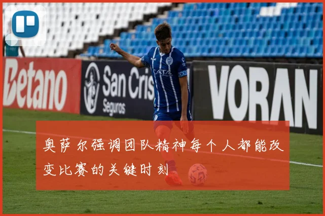 奥萨尔强调团队精神每个人都能改变比赛的关键时刻