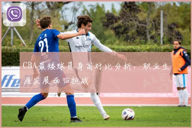 CBA最矮球员身高对比分析，职业生涯发展面临挑战