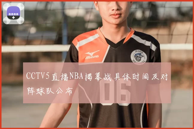 CCTV5直播NBA揭幕战具体时间及对阵球队公布