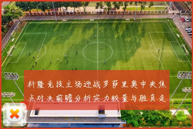 科隆竞技主场迎战罗萨里奥中央焦点对决前瞻分析实力较量与胜负走势预测