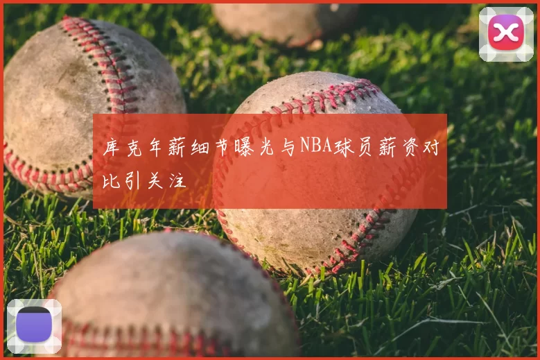 库克年薪细节曝光与NBA球员薪资对比引关注