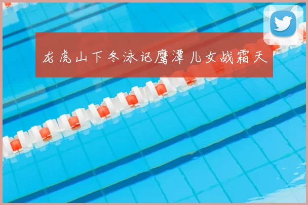 龙虎山下冬泳记鹰潭儿女战霜天