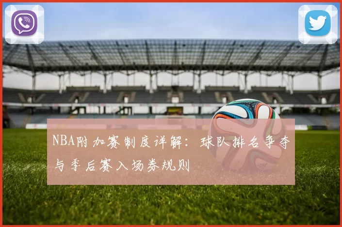 NBA附加赛制度详解：球队排名争夺与季后赛入场券规则