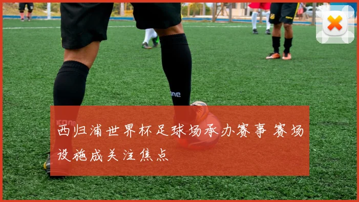 西归浦世界杯足球场承办赛事 赛场设施成关注焦点
